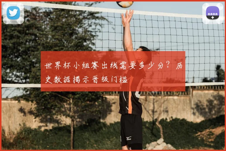 世界杯小组赛出线需要多少分?历史数据揭示晋级门槛