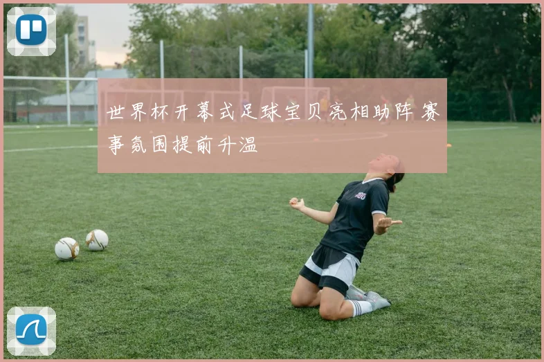 世界杯开幕式足球宝贝亮相助阵 赛事氛围提前升温
