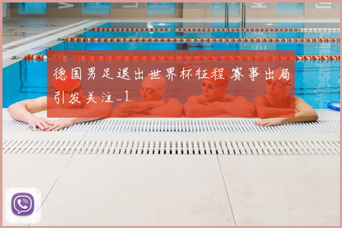 德国男足退出世界杯征程 赛事出局引发关注_1