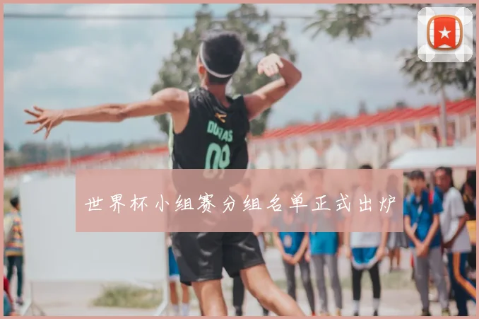 世界杯小组赛分组名单正式出炉